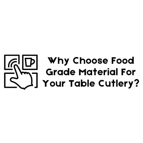Why choose Food Grade Material for Table Cutlery